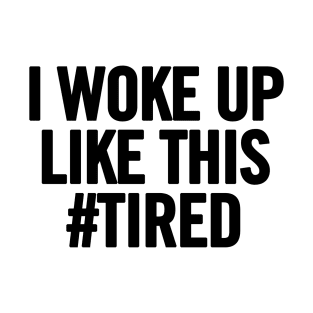 I Woke Up Like This #Tired T-Shirt