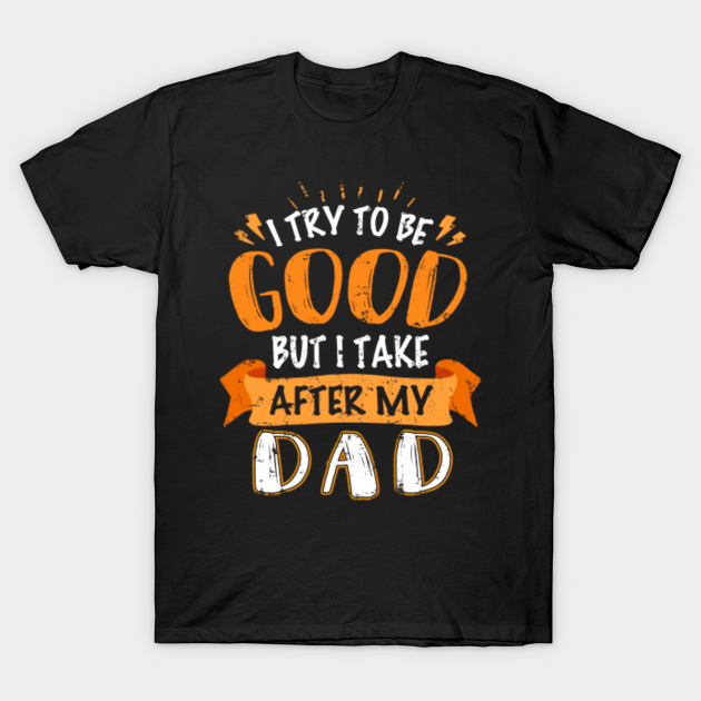 Discover I Try To Be Good But I Take After My Dad She Is Freaking - I Take After My Dad Funny Gift - T-Shirt