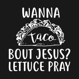 Wanna Taco Bout Jesus Lettuce Pray T-Shirt