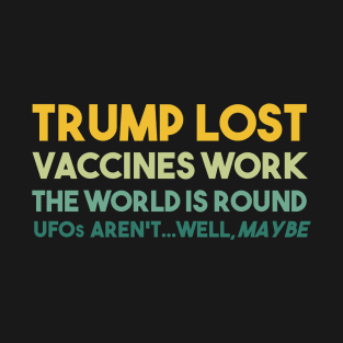 Trump Lost Vaccines Work The World is Round UFOs...well maybe T-Shirt