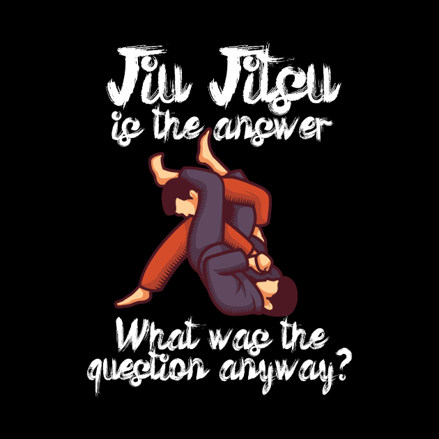 Jiu Jitsu is the answer What was the question anyway by maxcode