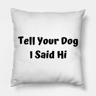 Tell Your Dog I Said Hi Pillow