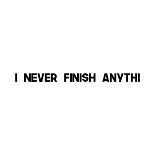 I Never Finish Anythi T-Shirt