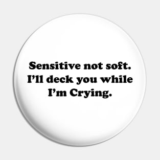 Sensitive But Not Soft. I will deck you while I am Crying. Pin