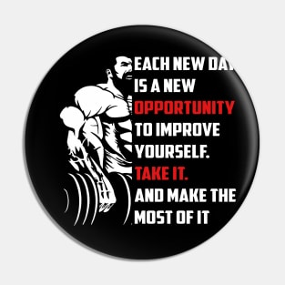 Each New Day Is A New Opportunity To Improve Yourself. Take It. And Make The Most Of It | Motivational & Inspirational | Gift or Present for Gym Lovers Pin