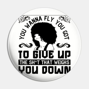 You wanna fly, you got to give up the sh't that weighs you down Pin