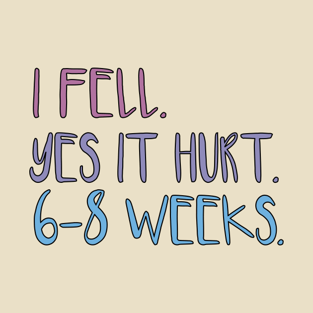 I FELL YES IT HURT 6-8 WEEKS by MetalHoneyDesigns