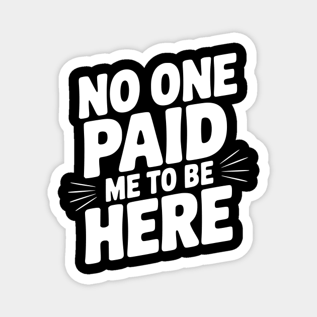 No One Paid Me to Be Here Magnet by Frank Ring