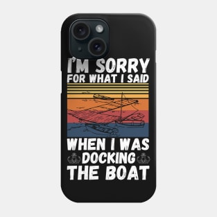 I’m sorry for what I said when I was docking the boat Phone Case