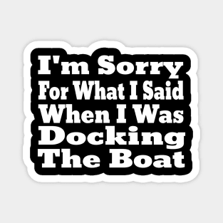 I'm Sorry For What I Said When I Was Docking The Boat Magnet