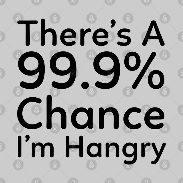 There is a 99.9% Chance I'm Hangry by Murray's Apparel