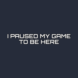 I Paused My Game To Be Here T-Shirt