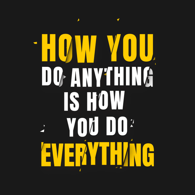 How You Do Anything Is How You Do Everything by info@dopositive.co.uk