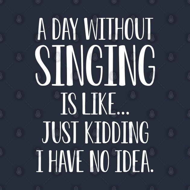 Funny Singing Gift A Day Without Singing Is Like I Have No Idea by kmcollectible