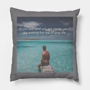 If you wait until you are ready you'll be waiting the rest of your life Pillow