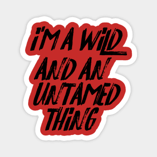 I'm a Wild and an Untamed Thing Magnet
