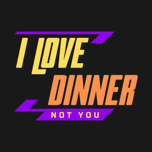 I Love Dinner Not You T-Shirt