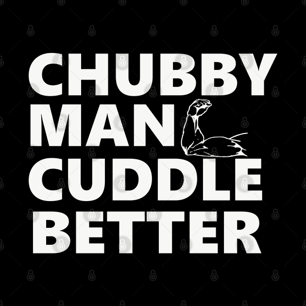 Chubby Man Cuddle Better t-shirt For Him by JDaneStore