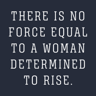 There Is No Force Equal To A Woman Determined to Rise T-Shirt