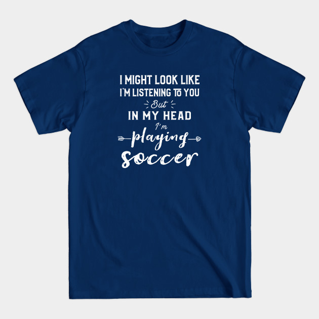 Discover Soccer Jokes I'm Listening But In My Head I'm Playing Soccer - Soccer Fan - T-Shirt