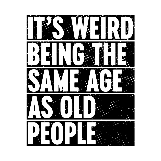 It's Weird Being The Same Age As Old People by Luluca Shirts