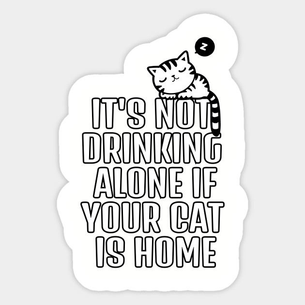 Its Not Drinking Alone If Your Cat Is Home Kitten Sticker