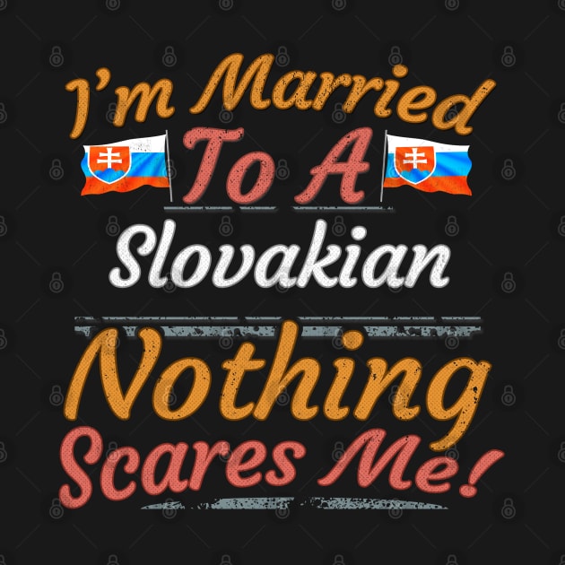 I'm Married To A Slovakian Nothing Scares Me - Gift for Slovakian From Slovakia Europe,Eastern Europe,EU, by Country Flags