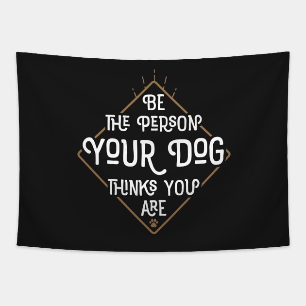 Be The Person Your Dog Thinks You Are Tapestry by mamita