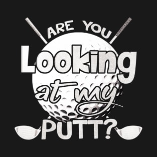 Are you looking at my Putt? T-Shirt