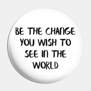 Be the change you wish to see in the world Pin