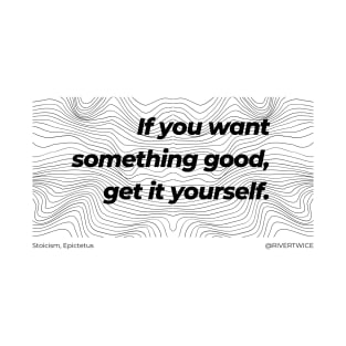 Stoicism If you want something good, get it yourself T-Shirt T-Shirt