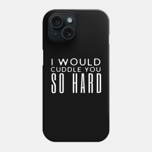 I Would Cuddle You So Hard Phone Case