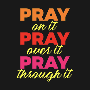 Pray on it Pray over it Pray through it T-Shirt