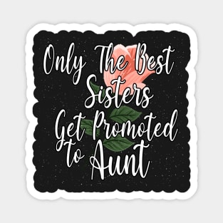 Only The Best Sisters Get Promoted To Aunt Gift Idea - Cute Gift For Best Sisters Magnet