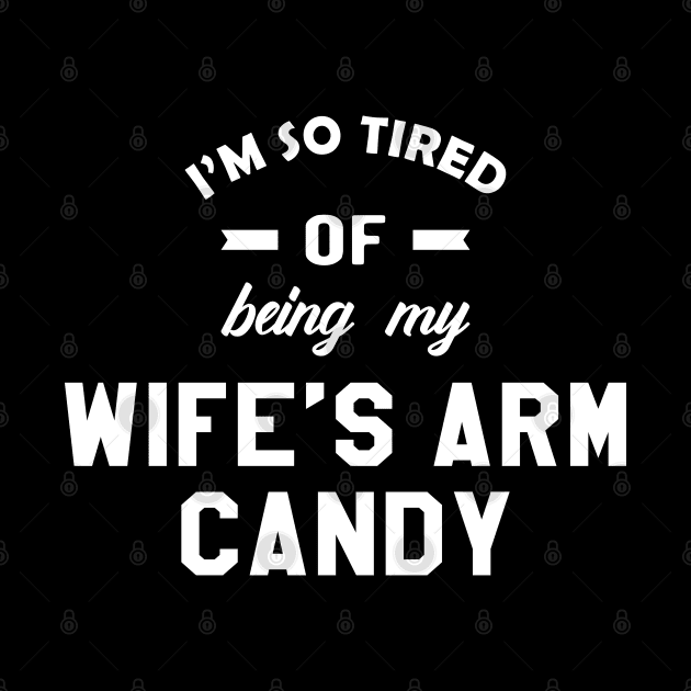 Husband - I'm so tired of being my wife's arm candy by KC Happy Shop