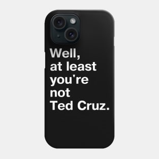 Well, at least you're not Ted Cruz. Phone Case