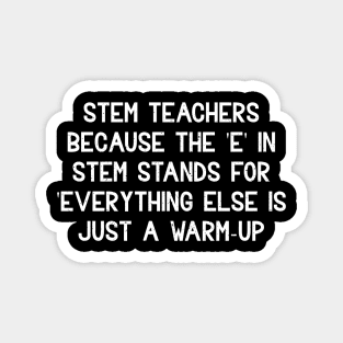 STEM teachers Because the 'E' in STEM stands for 'Everything else Magnet