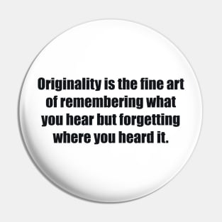 Originality is the fine art of remembering what you hear but forgetting where you heard it Pin