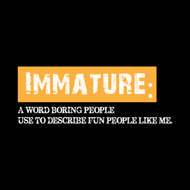 Immature a word boring people use to describe fun people. by printalpha-art