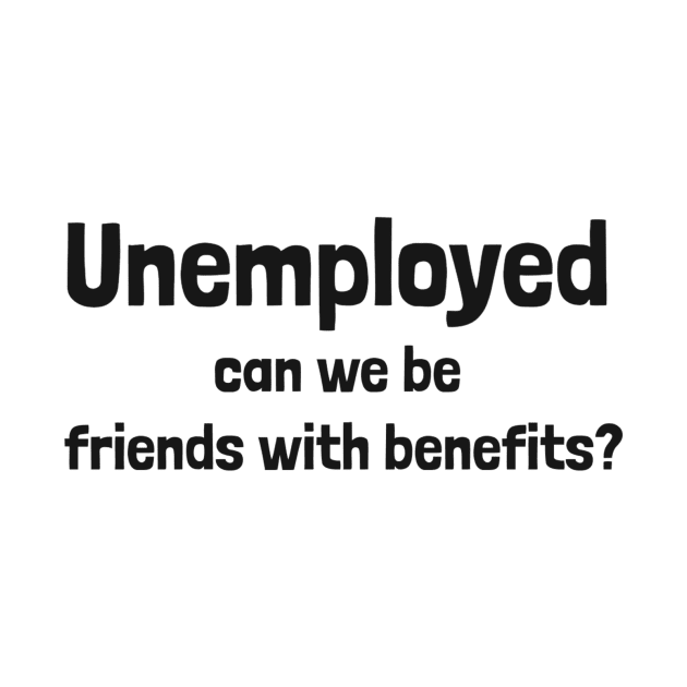 Unemployed can we be friends with benefits? by dgutpro87