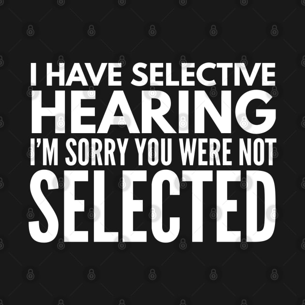 I Have Selective Hearing I'm Sorry You Were Not Selected - Funny Sayings by Textee Store