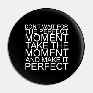 Don't Wait For The Perfect Moment Take The Moment And Make It Perfect Pin