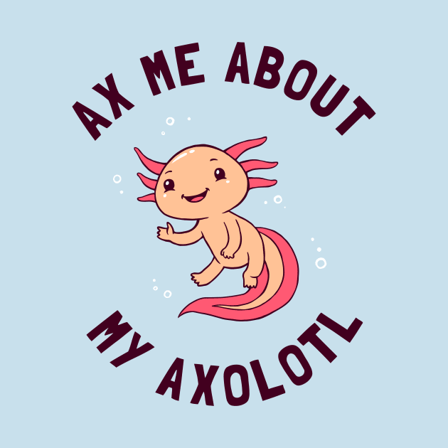 Ax Me About My Axolotl by dumbshirts