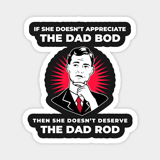 If she doesn’t appreciate the dad bod, then she doesn’t deserve the dad rod Magnet by Popstarbowser