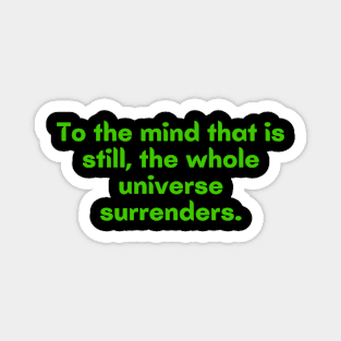 To a mind that is still, the whole universe surrenders Magnet