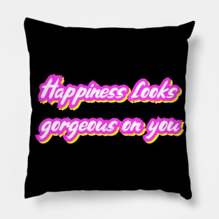 Happiness looks gorgeous on you Pillow