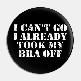 I Can't Go I Already Took My Bra Off Funny Women Pin