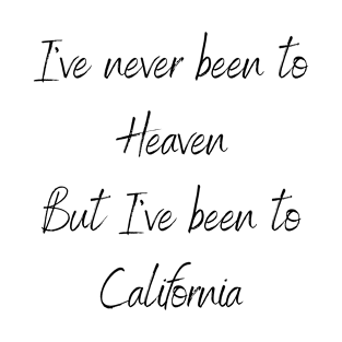 I've Never Been To Heaven But I've Been To California T-Shirt