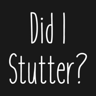 Did I Stutter? T-Shirt