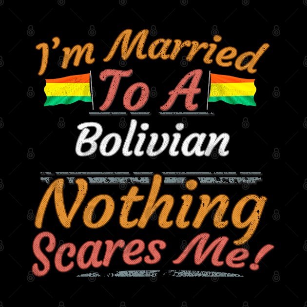 I'm Married To A Bolivian Nothing Scares Me - Gift for Bolivian From Bolivia Americas,South America, by Country Flags